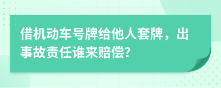 借機(jī)動車號牌給他人套牌，出事故責(zé)任誰來賠償？