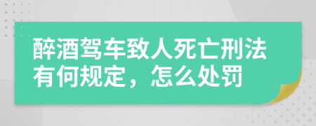 醉酒駕車致人死亡刑法有何規(guī)定，怎么處罰