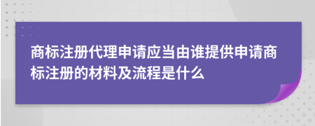 商標(biāo)注冊(cè)代理申請(qǐng)應(yīng)當(dāng)由誰(shuí)提供申請(qǐng)商標(biāo)注冊(cè)的材料及流程是什么