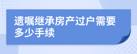 遺囑繼承房產(chǎn)過戶需要多少手續(xù)