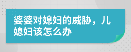 婆婆對媳婦的威脅，兒媳婦該怎么辦