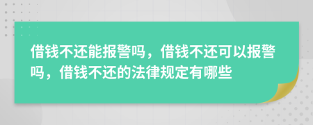 借錢不還能報(bào)警嗎，借錢不還可以報(bào)警嗎，借錢不還的法律規(guī)定有哪些