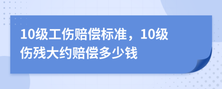 10級工傷賠償標準，10級傷殘大約賠償多少錢