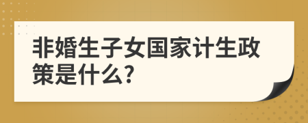 非婚生子女國家計(jì)生政策是什么?
