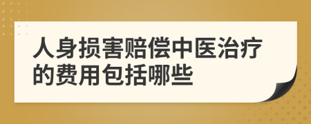 人身損害賠償中醫(yī)治療的費用包括哪些
