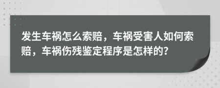 發(fā)生車禍怎么索賠，車禍受害人如何索賠，車禍傷殘鑒定程序是怎樣的？
