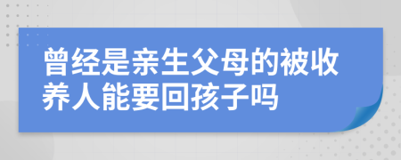 曾經(jīng)是親生父母的被收養(yǎng)人能要回孩子嗎