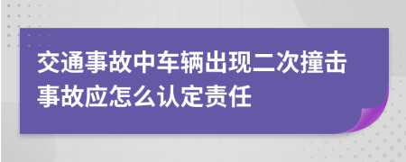 交通事故中車輛出現(xiàn)二次撞擊事故應(yīng)怎么認定責(zé)任