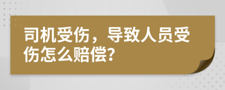 司機(jī)受傷，導(dǎo)致人員受傷怎么賠償？