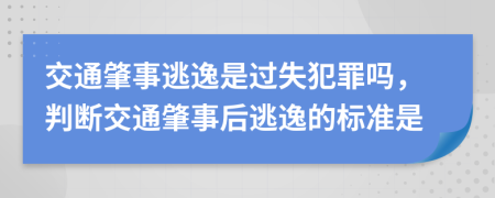 交通肇事逃逸是過失犯罪嗎，判斷交通肇事后逃逸的標(biāo)準(zhǔn)是