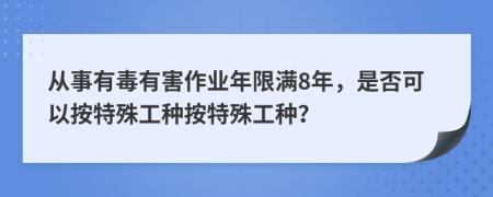 從事有毒有害作業(yè)年限滿8年，是否可以按特殊工種按特殊工種？