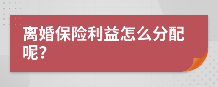 離婚保險(xiǎn)利益怎么分配呢？