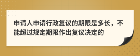 申請人申請行政復(fù)議的期限是多長，不能超過規(guī)定期限作出復(fù)議決定的