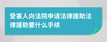 受害人向法院申請(qǐng)法律援助法律援助要什么手續(xù)