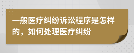 一般醫(yī)療糾紛訴訟程序是怎樣的，如何處理醫(yī)療糾紛