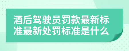 酒后駕駛員罰款最新標(biāo)準(zhǔn)最新處罰標(biāo)準(zhǔn)是什么