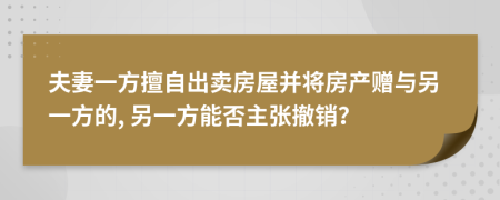 夫妻一方擅自出賣房屋并將房產(chǎn)贈與另一方的, 另一方能否主張撤銷？