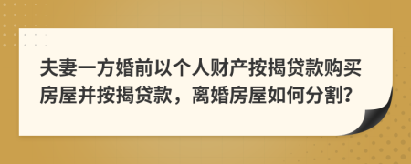 夫妻一方婚前以個人財產(chǎn)按揭貸款購買房屋并按揭貸款，離婚房屋如何分割？