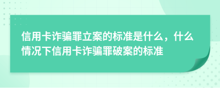 信用卡詐騙罪立案的標(biāo)準(zhǔn)是什么，什么情況下信用卡詐騙罪破案的標(biāo)準(zhǔn)