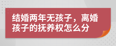 結婚兩年無孩子，離婚孩子的撫養(yǎng)權怎么分