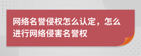 網(wǎng)絡(luò)名譽(yù)侵權(quán)怎么認(rèn)定，怎么進(jìn)行網(wǎng)絡(luò)侵害名譽(yù)權(quán)