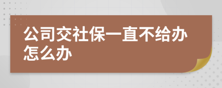 公司交社保一直不給辦怎么辦