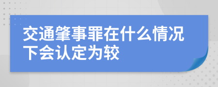 交通肇事罪在什么情況下會(huì)認(rèn)定為較