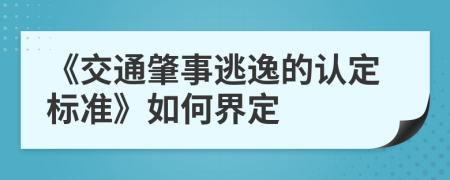 《交通肇事逃逸的認(rèn)定標(biāo)準(zhǔn)》如何界定