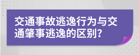 交通事故逃逸行為與交通肇事逃逸的區(qū)別？