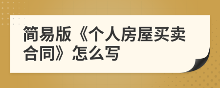 簡(jiǎn)易版《個(gè)人房屋買賣合同》怎么寫