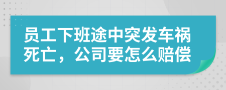 員工下班途中突發(fā)車禍死亡，公司要怎么賠償