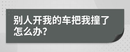 別人開(kāi)我的車(chē)把我撞了怎么辦？