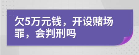欠5萬元錢，開設(shè)賭場罪，會判刑嗎