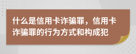 什么是信用卡詐騙罪，信用卡詐騙罪的行為方式和構成犯