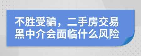 不勝受騙，二手房交易黑中介會(huì)面臨什么風(fēng)險(xiǎn)