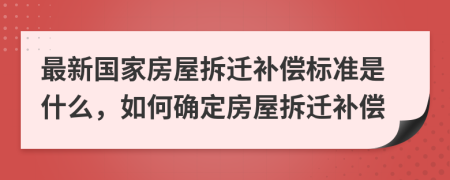 最新國家房屋拆遷補(bǔ)償標(biāo)準(zhǔn)是什么，如何確定房屋拆遷補(bǔ)償