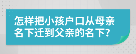 怎樣把小孩戶口從母親名下遷到父親的名下？