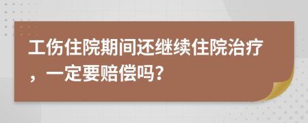 工傷住院期間還繼續(xù)住院治療，一定要賠償嗎？