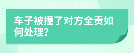 車子被撞了對方全責如何處理？