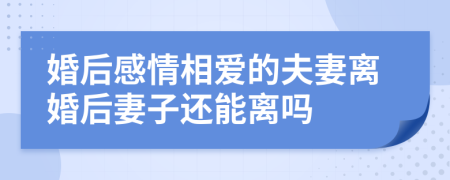 婚后感情相愛(ài)的夫妻離婚后妻子還能離嗎