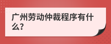 廣州勞動仲裁程序有什么？