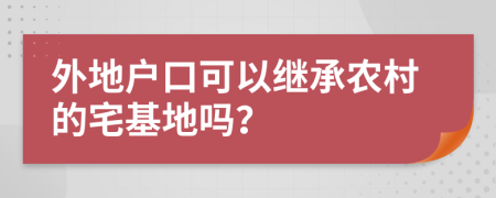 外地戶口可以繼承農(nóng)村的宅基地嗎？