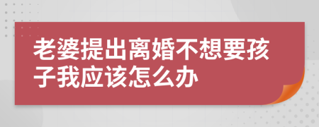 老婆提出離婚不想要孩子我應該怎么辦