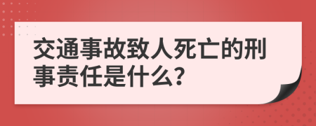 交通事故致人死亡的刑事責任是什么？