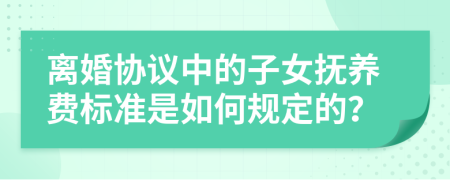 離婚協(xié)議中的子女撫養(yǎng)費(fèi)標(biāo)準(zhǔn)是如何規(guī)定的？