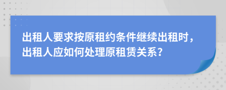 出租人要求按原租約條件繼續(xù)出租時，出租人應(yīng)如何處理原租賃關(guān)系？