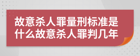 故意殺人罪量刑標(biāo)準(zhǔn)是什么故意殺人罪判幾年