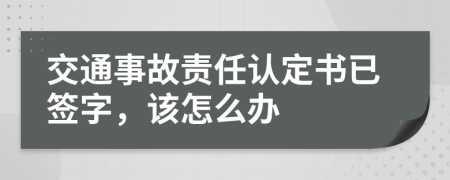交通事故責任認定書已簽字，該怎么辦