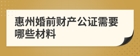 惠州婚前財產(chǎn)公證需要哪些材料