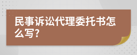 民事訴訟代理委托書怎么寫?